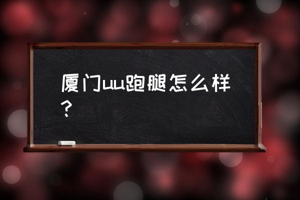 厦门的外卖配送有哪几家 厦门uu跑腿怎么样? 厦门的外卖配送有哪几家 厦门uu跑腿怎么样?