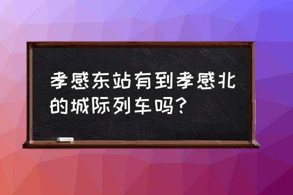 孝感东站往北的几时开通 孝感东站有到孝感北的城际列车吗? 孝感东站往北的几时开通 孝感东站有到孝感北的城际列车吗?