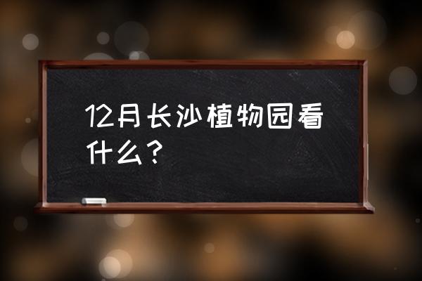 长沙植物园有什么植物 12月长沙植物园看什么？