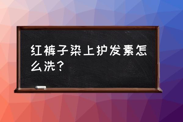 用了护发素怎么弄下去 红裤子染上护发素怎么洗？