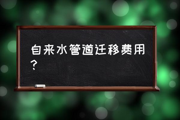 改自来水管道如何收费 自来水管道迁移费用? 改自来水管道如何收费 自来水管道迁移费用?