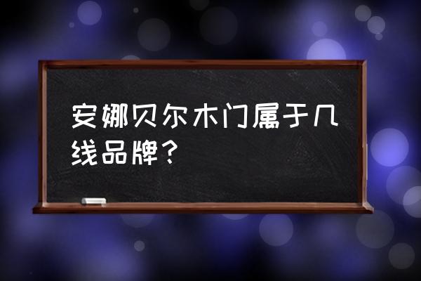安娜贝尔硅藻木门怎么样 安娜贝尔木门属于几线品牌？