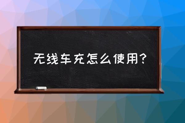 车载无线充电器电源连接哪里 无线车充怎么使用？