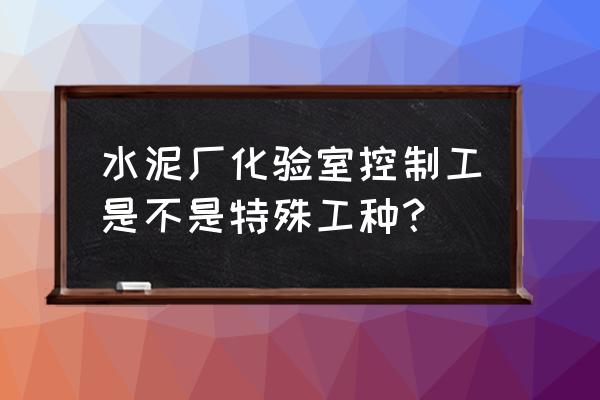 嘉峪关宏达水泥厂招化验员吗 水泥厂化验室控制工是不是特殊工种？