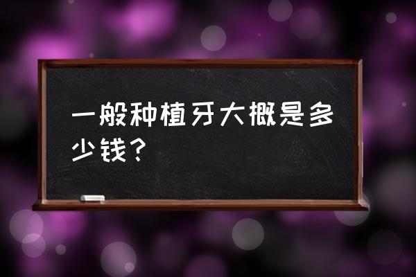 吕梁人工种植牙齿多少钱 一般种植牙大概是多少钱？