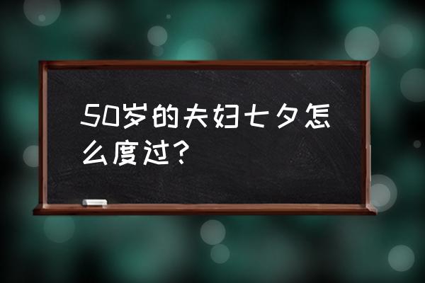 广州中老年人如何过七夕 50岁的夫妇七夕怎么度过？
