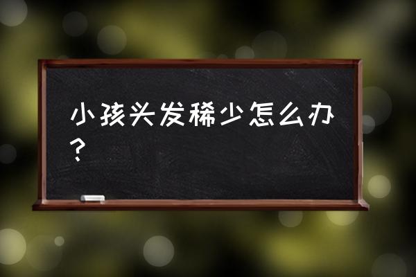 从小头发少应该吃什么 小孩头发稀少怎么办? 从小头发少应该吃什么 小孩头发稀少怎么办?