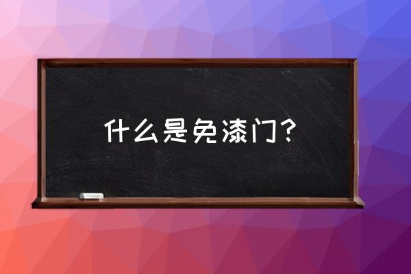 什么是免漆木门什么是免漆门 什么是免漆门？