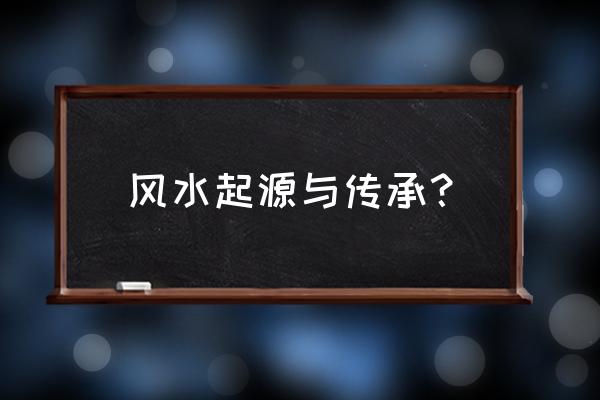 风水的力量究竟有多大 风水起源与传承？