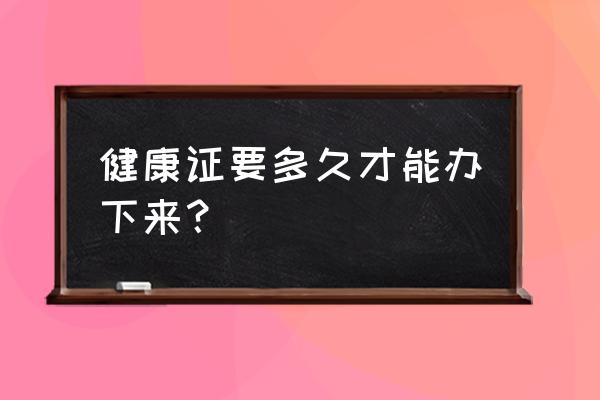 邵阳办健康证要多久 健康证要多久才能办下来？