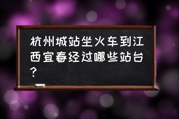 金华至宜春的火车票多少钱 杭州城站坐火车到江西宜春经过哪些站台？