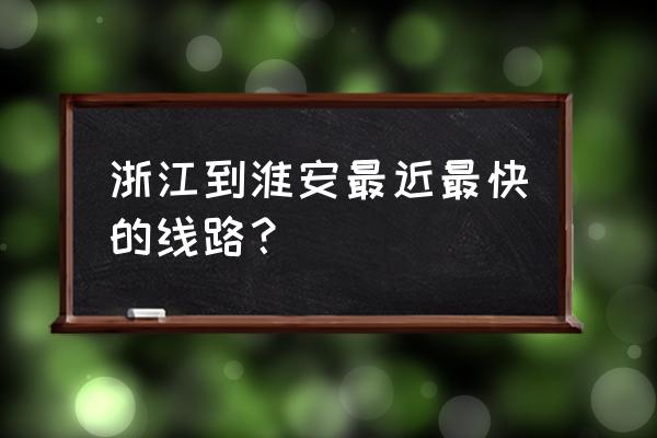温州到淮安有没有汽车站 浙江到淮安最近最快的线路？