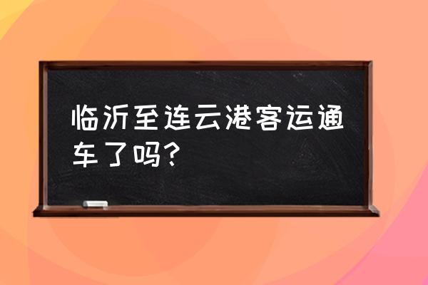 临沂到连云港市区的大巴到哪个站 临沂至连云港客运通车了吗？
