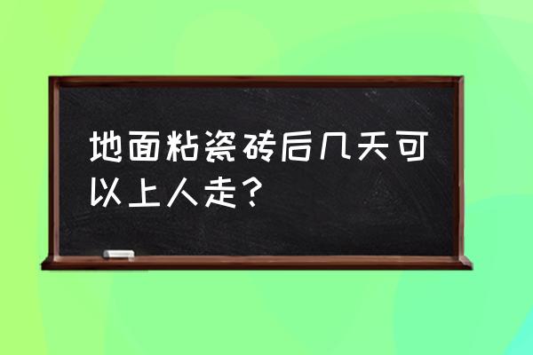 地板砖贴完能多长时间能踩 地面粘瓷砖后几天可以上人走？