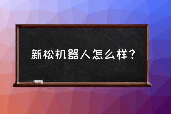 青岛新松机器人怎样 新松机器人怎么样？