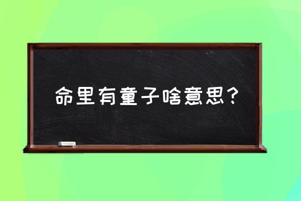 八字里有童子什么意思 命里有童子啥意思？