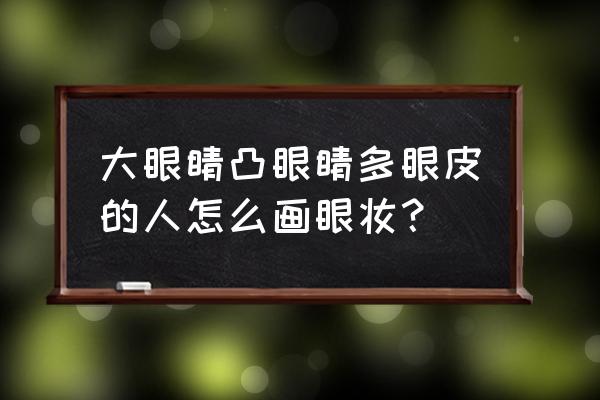 很多层眼皮的人怎样画好眼影 大眼睛凸眼睛多眼皮的人怎么画眼妆？