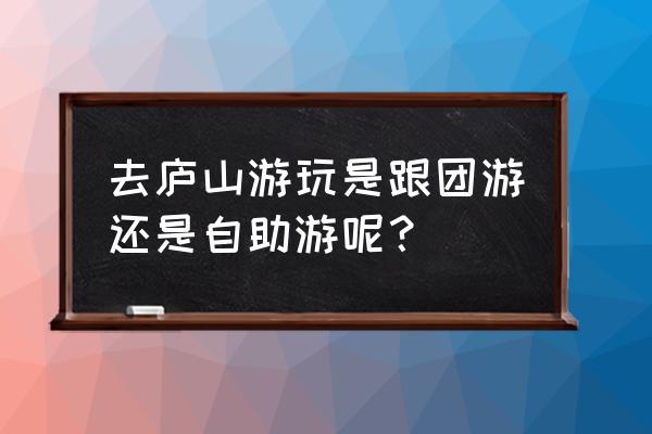 金华一庐山自由行怎样安排 去庐山游玩是跟团游还是自助游呢? 金华一庐山自由行怎样安排 去庐山游玩是跟团游还是自助游呢?