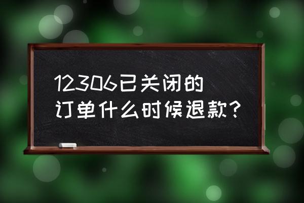 火车票停运退款多久到账 12306已关闭的订单什么时候退款？