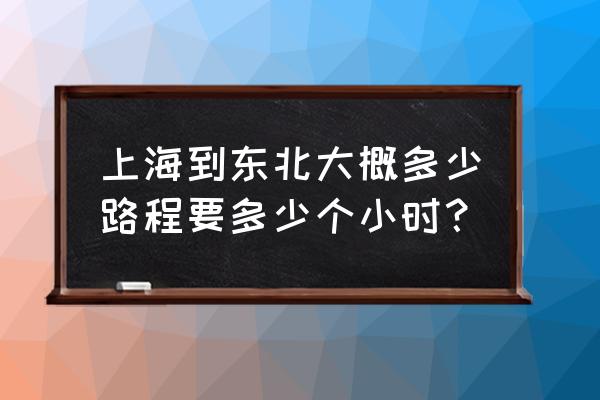 上海到黑河开车多久 上海到东北大概多少路程要多少个小时？