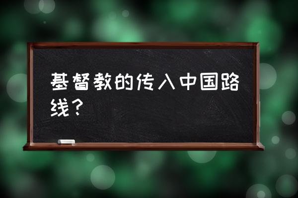 基督教在中国又称为什么 基督教的传入中国路线? 基督教在中国又称为什么 基督教的传入中国路线?