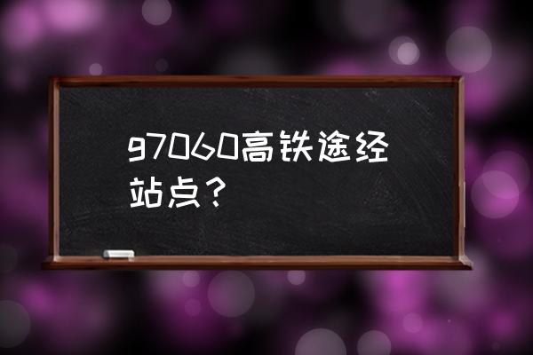 安庆市一无锡高铁几点中车 g7060高铁途经站点？