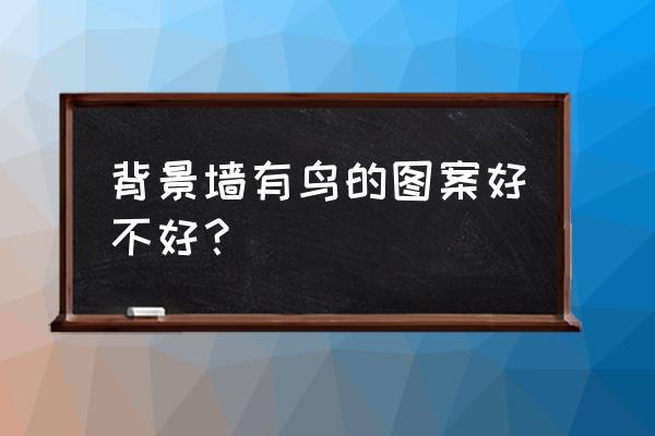 梅花小鸟做电视背景墙有啥说头没 背景墙有鸟的图案好不好? 梅花小鸟做电视背景墙有啥说头没 背景墙有鸟的图案好不好?