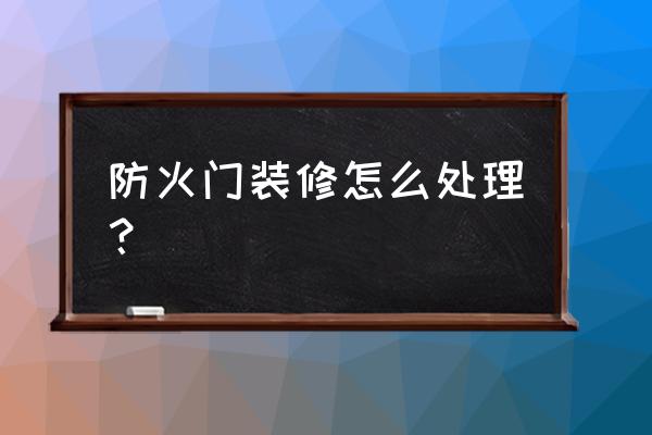 防火门怎么装饰下 防火门装修怎么处理？