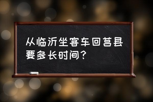 莒县到临沂的车到哪个站 从临沂坐客车回莒县要多长时间？