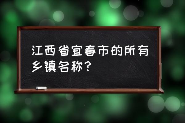 宜春新田乡新田村有那几个组 江西省宜春市的所有乡镇名称? 宜春新田乡新田村有那几个组 江西省宜春市的所有乡镇名称?