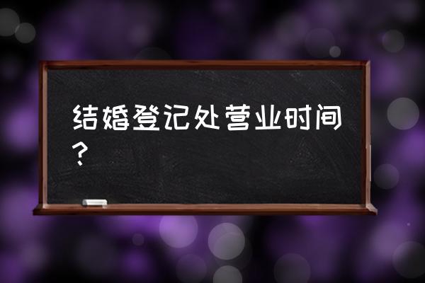 结婚证办理时间是几点 结婚登记处营业时间？