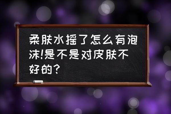 兰蔻柔肤水摇晃会有气泡吗 柔肤水摇了怎么有泡沫!是不是对皮肤不好的？