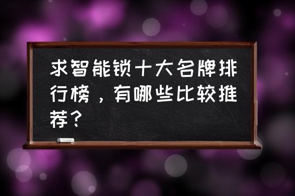智能锁排行榜有哪些 求智能锁十大名牌排行榜，有哪些比较推荐？