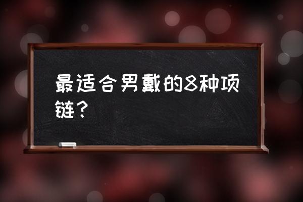 天蝎座男佩戴带什么项链好 最适合男戴的8种项链? 天蝎座男佩戴带什么项链好 最适合男戴的8种项链?