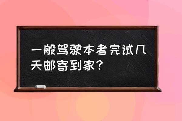 烟台驾照寄送多长时间 一般驾驶本考完试几天邮寄到家？