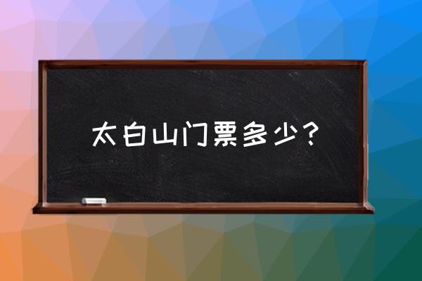 太白山森林公园现在要门票吗 太白山门票多少？