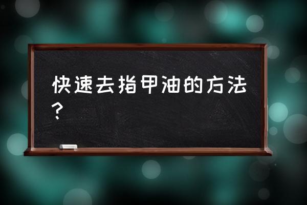 怎样能快速去掉指甲油 快速去指甲油的方法？