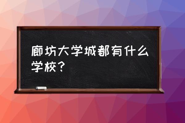 廊坊哪个高校课时费免费 廊坊大学城都有什么学校？