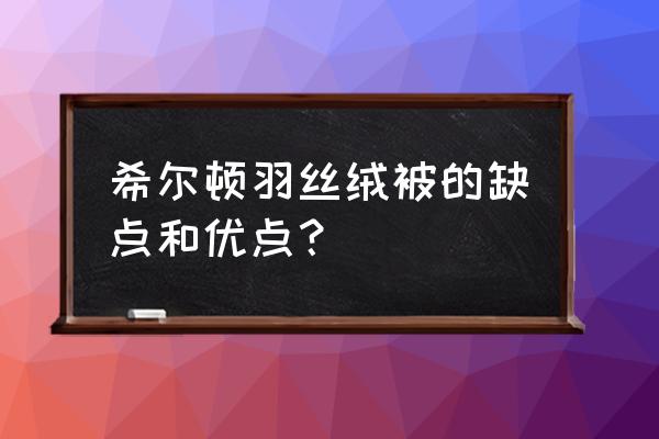 希尔顿酒店羽绒被好不好 希尔顿羽丝绒被的缺点和优点? 希尔顿酒店羽绒被好不好 希尔顿羽丝绒被的缺点和优点?