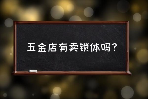 上海防盗门锁体哪儿有卖 五金店有卖锁体吗？