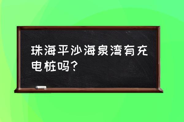 珠海海泉湾停车场要收费吗 珠海平沙海泉湾有充电桩吗？