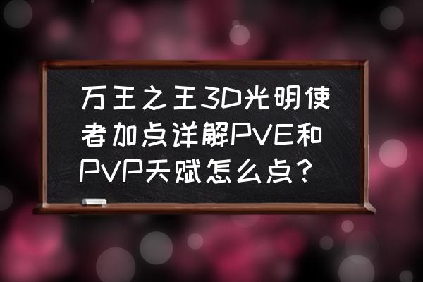 万王之王法师加什么精通 万王之王3D光明使者加点详解PVE和PVP天赋怎么点？