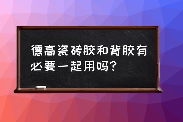 背涂胶与瓷砖胶可以一起用吗 德高瓷砖胶和背胶有必要一起用吗? 背涂胶与瓷砖胶可以一起用吗 德高瓷砖胶和背胶有必要一起用吗?