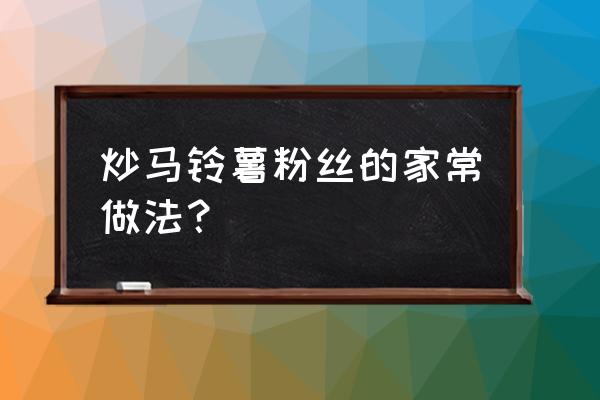 炒土豆粉条怎么做好吃 炒马铃薯粉丝的家常做法？