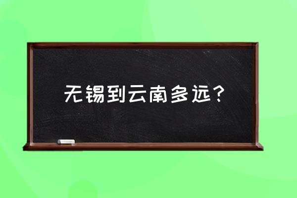 昆明到无锡的飞机票多少钱一张 无锡到云南多远？