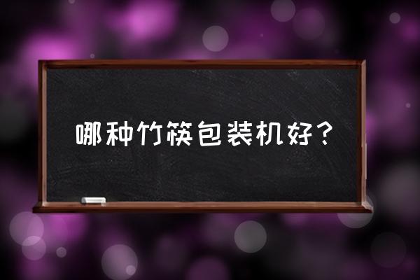 筷子包装机哪个品牌好 哪种竹筷包装机好？