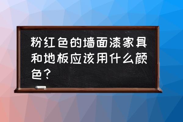 粉色墙布搭什么地板好 粉红色的墙面漆家具和地板应该用什么颜色? 粉色墙布搭什么地板好 粉红色的墙面漆家具和地板应该用什么颜色?