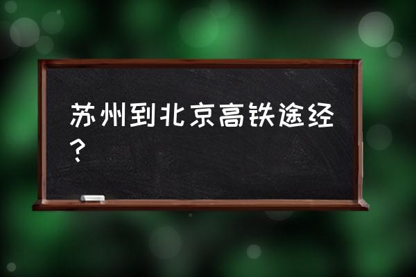 高铁去北京经过滁州吗 苏州到北京高铁途经？