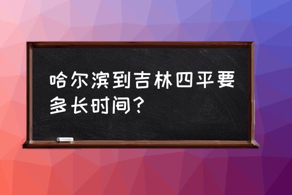 四平到哈尔滨火车费多少钱一吨 哈尔滨到吉林四平要多长时间？