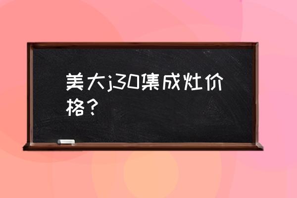 合肥滨湖有出售美大集成灶的吗 美大j30集成灶价格？